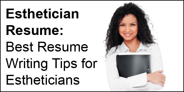 Esthetician Resume: Best Resume Writing Tips for Estheticians